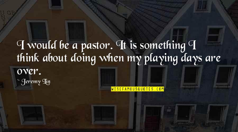 Loving A Man You Can't Have Quotes By Jeremy Lin: I would be a pastor. It is something