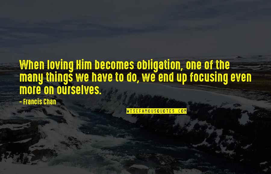 Loving Him More Quotes By Francis Chan: When loving Him becomes obligation, one of the