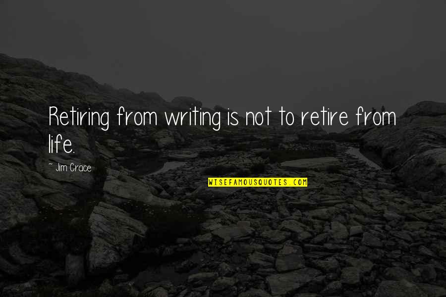 Loving Life Right Now Quotes By Jim Crace: Retiring from writing is not to retire from