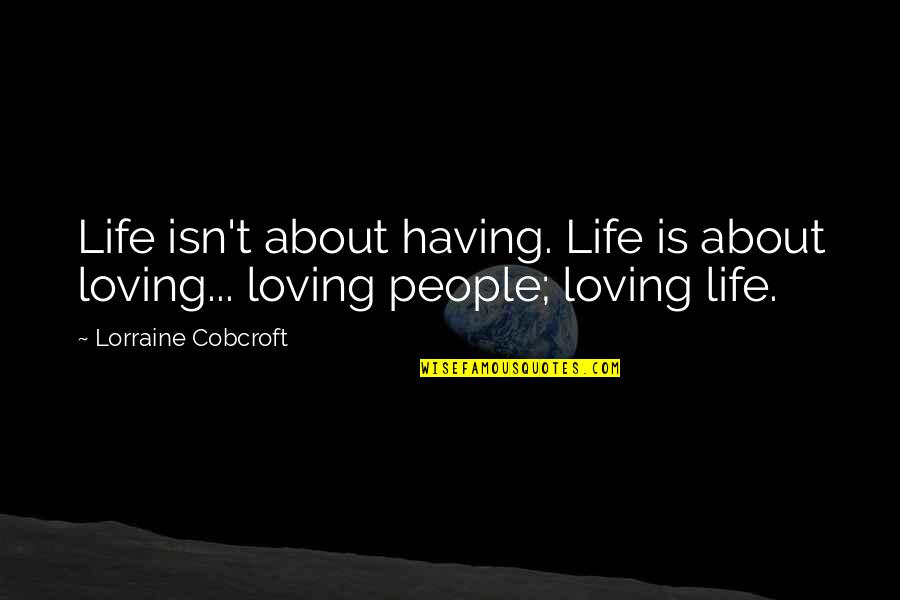 Loving People Quotes By Lorraine Cobcroft: Life isn't about having. Life is about loving...