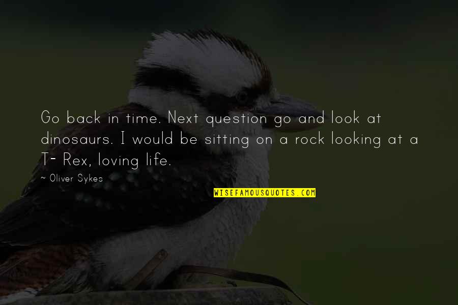 Loving Quotes By Oliver Sykes: Go back in time. Next question go and