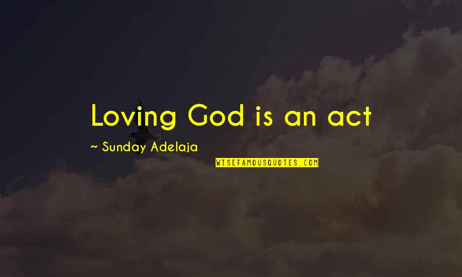 Loving Quotes By Sunday Adelaja: Loving God is an act