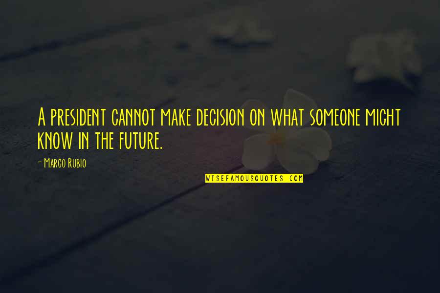 Loving Someone Who Doesn Love You Quotes By Marco Rubio: A president cannot make decision on what someone