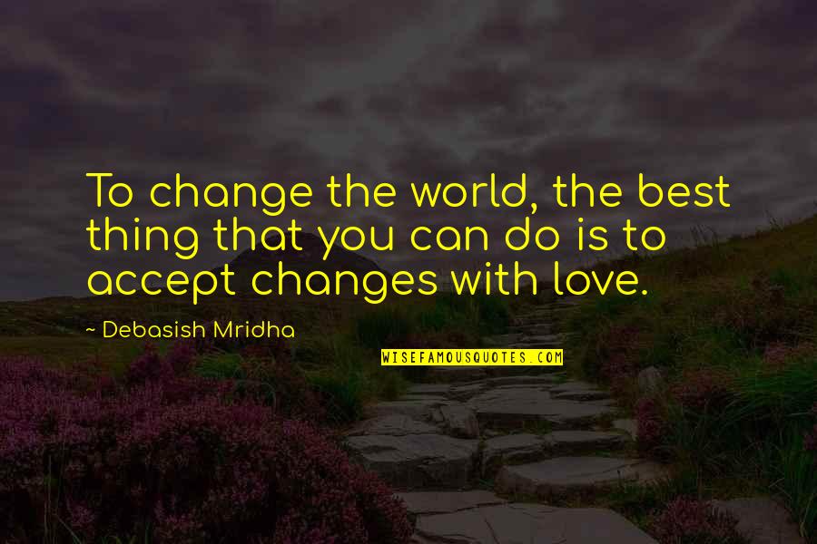 Loving Someone With Anxiety Quotes By Debasish Mridha: To change the world, the best thing that