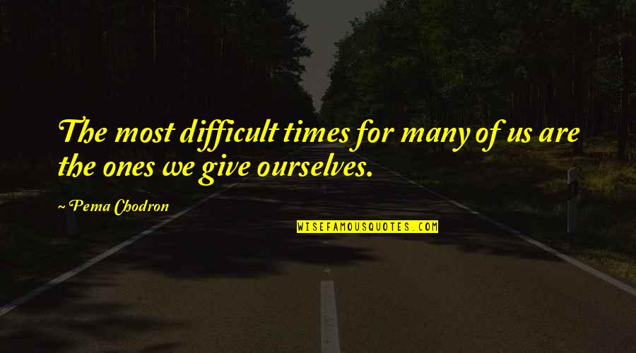 Loving Thyself Quotes By Pema Chodron: The most difficult times for many of us