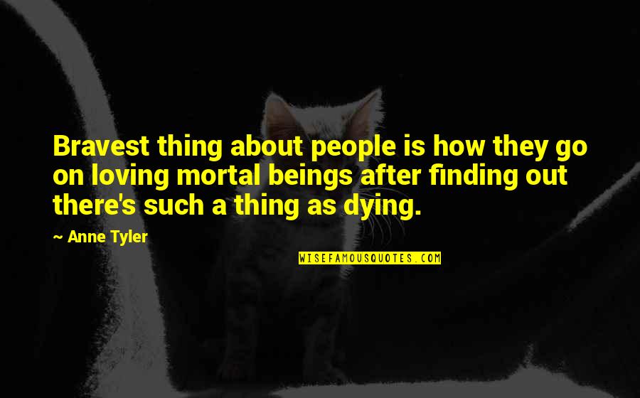 Loving Too Soon Quotes By Anne Tyler: Bravest thing about people is how they go