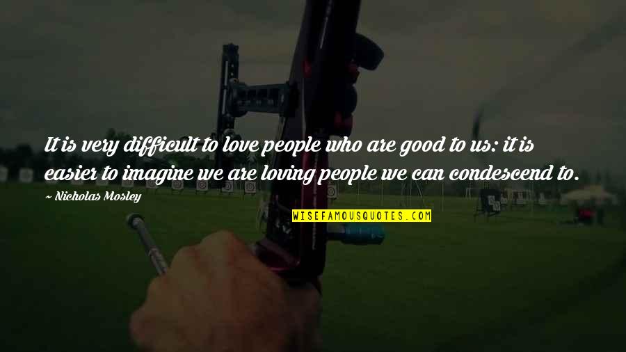 Loving You Is Difficult Quotes By Nicholas Mosley: It is very difficult to love people who