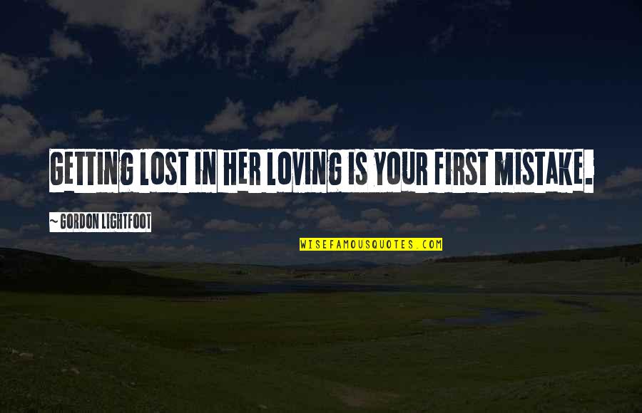 Loving You Was A Mistake Quotes By Gordon Lightfoot: Getting lost in her loving is your first