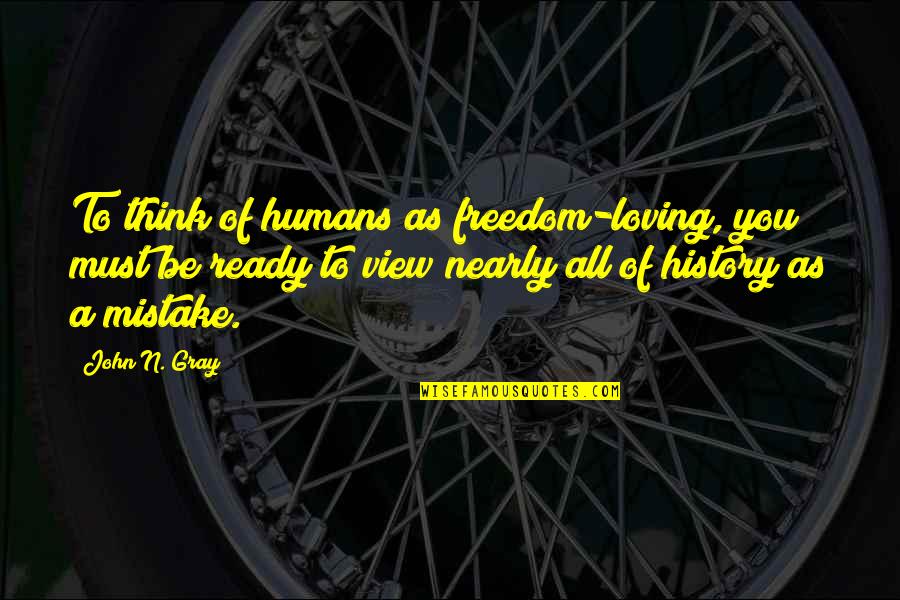 Loving You Was A Mistake Quotes By John N. Gray: To think of humans as freedom-loving, you must