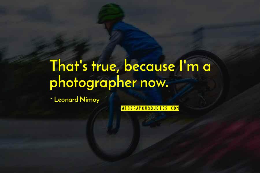 Loving Your Best Friend's Brother Quotes By Leonard Nimoy: That's true, because I'm a photographer now.