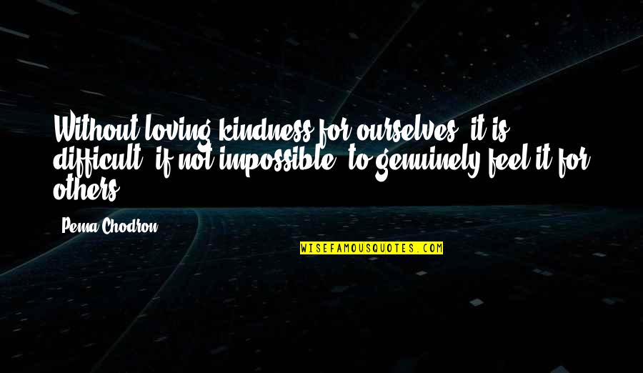 Loving Your Kindness Quotes By Pema Chodron: Without loving-kindness for ourselves, it is difficult, if