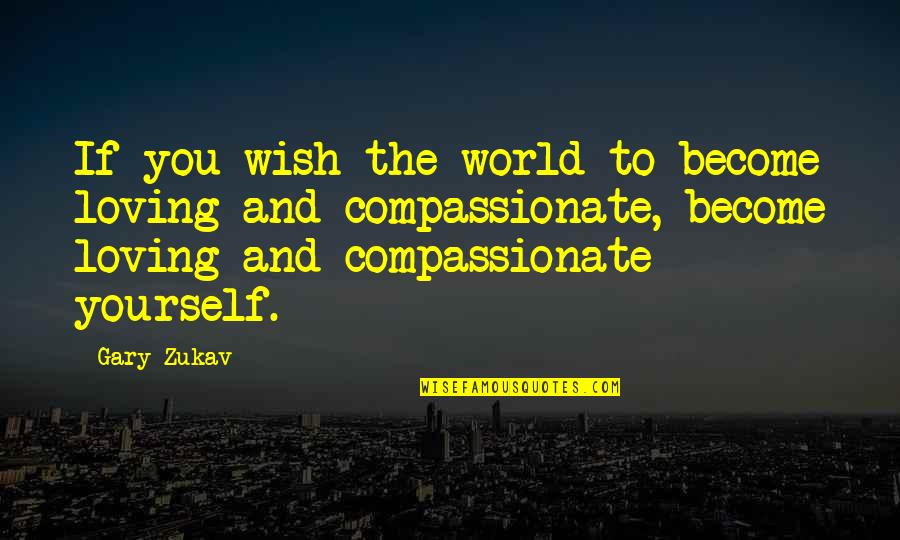 Loving Your Own Self Quotes By Gary Zukav: If you wish the world to become loving