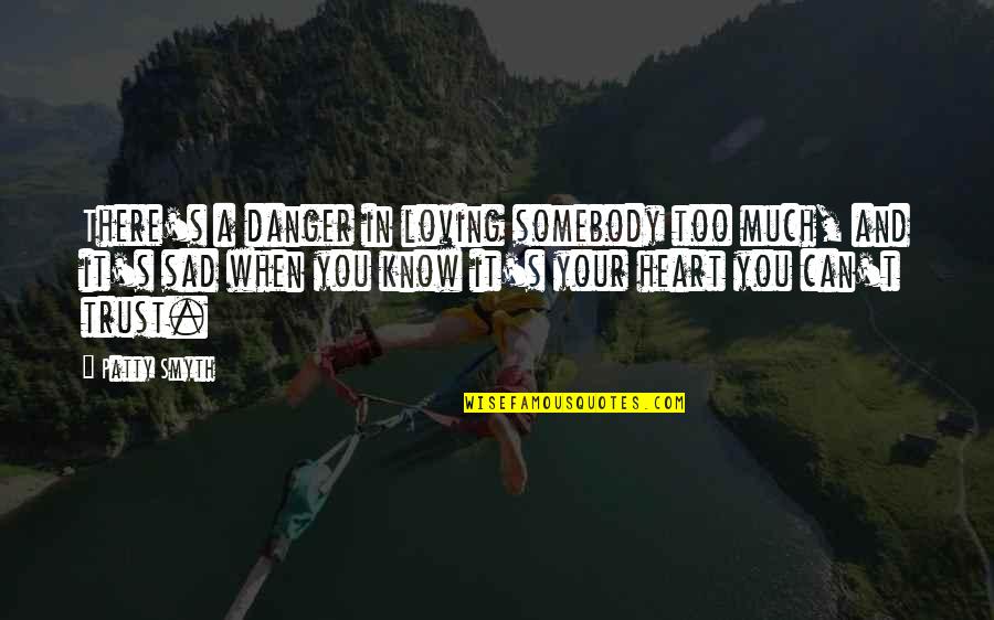 Loving Your Own Self Quotes By Patty Smyth: There's a danger in loving somebody too much,