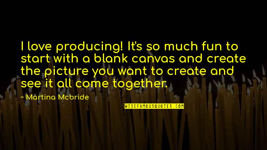 Lovinggood Quotes By Martina Mcbride: I love producing! It's so much fun to