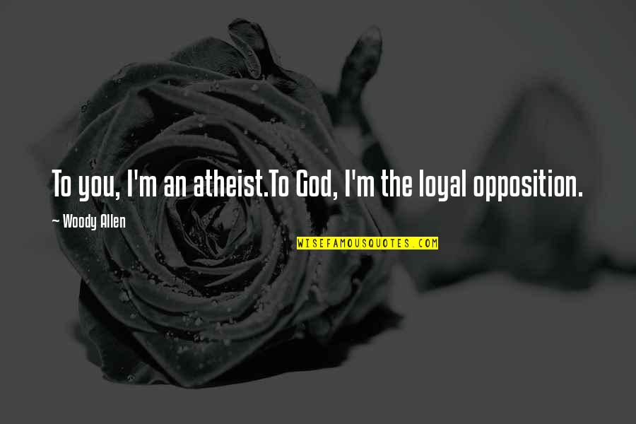 Loyal Opposition Quotes By Woody Allen: To you, I'm an atheist.To God, I'm the