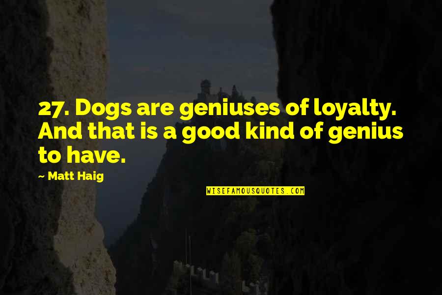 Loyalty And Dogs Quotes By Matt Haig: 27. Dogs are geniuses of loyalty. And that