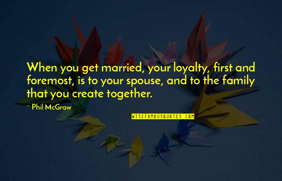 Loyalty And Family Quotes By Phil McGraw: When you get married, your loyalty, first and