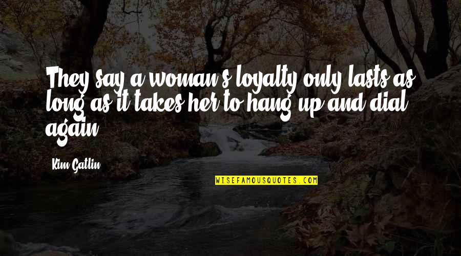 Loyalty And Quotes By Kim Gatlin: They say a woman's loyalty only lasts as