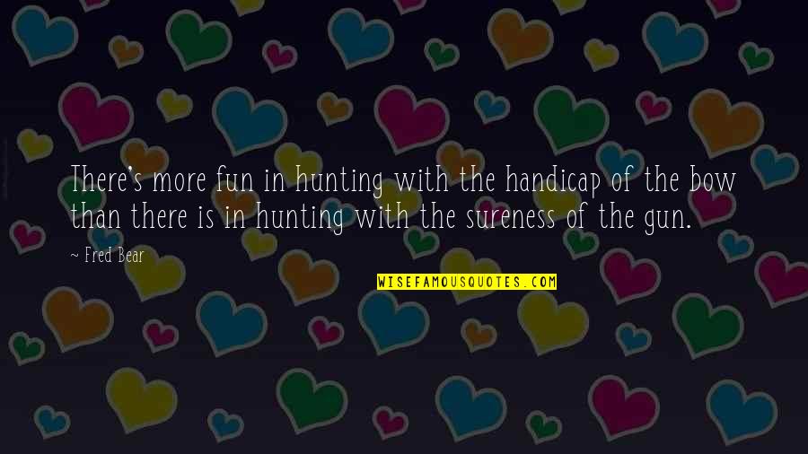 Loyalty Being Bad Quotes By Fred Bear: There's more fun in hunting with the handicap