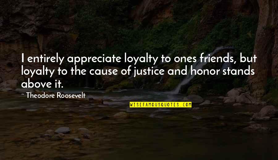 Loyalty Of Friends Quotes By Theodore Roosevelt: I entirely appreciate loyalty to ones friends, but