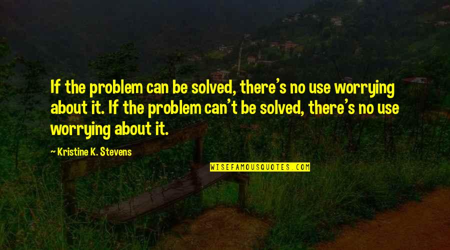 Lozana Katilan Quotes By Kristine K. Stevens: If the problem can be solved, there's no