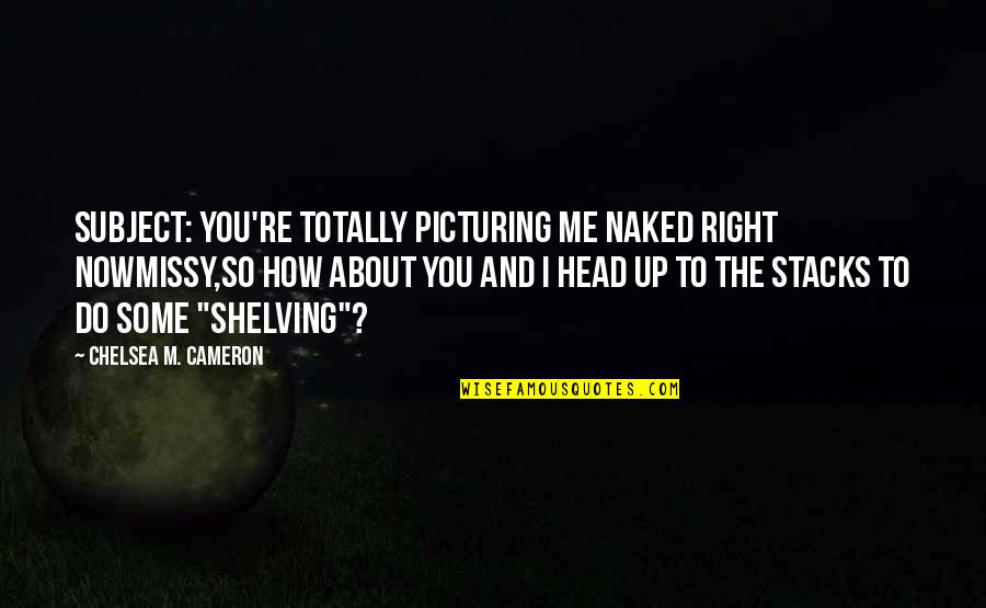 Lself Help Quotes By Chelsea M. Cameron: Subject: You're totally picturing me naked right nowMissy,So