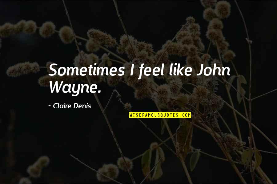 Luardo Cherry Quotes By Claire Denis: Sometimes I feel like John Wayne.