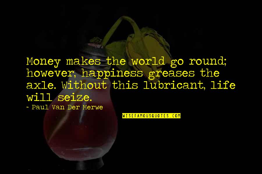 Lubricant Quotes By Paul Van Der Merwe: Money makes the world go round; however, happiness