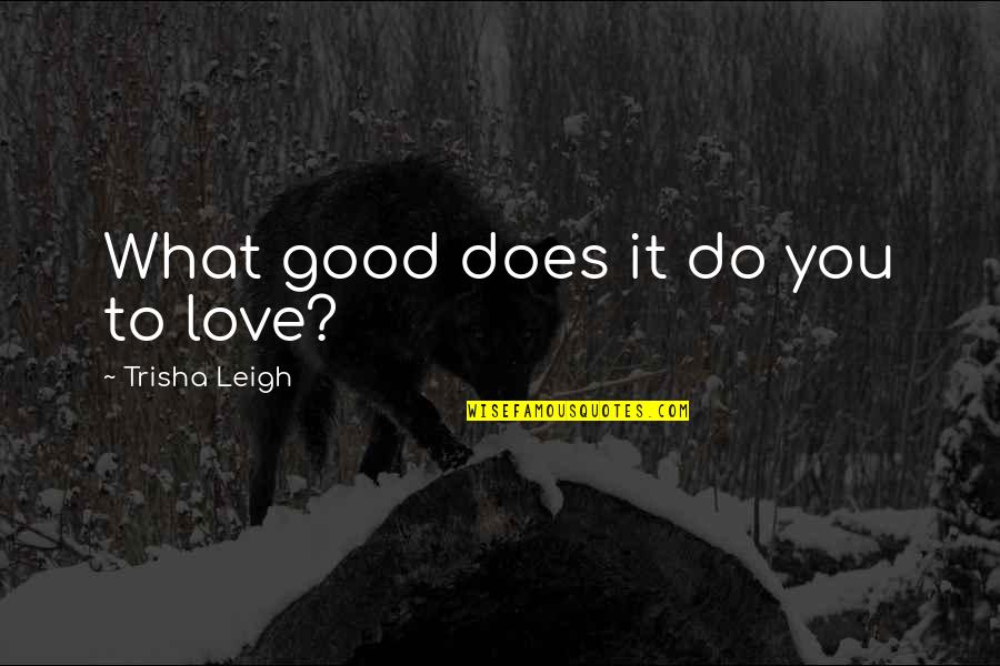 Lucas Quotes By Trisha Leigh: What good does it do you to love?