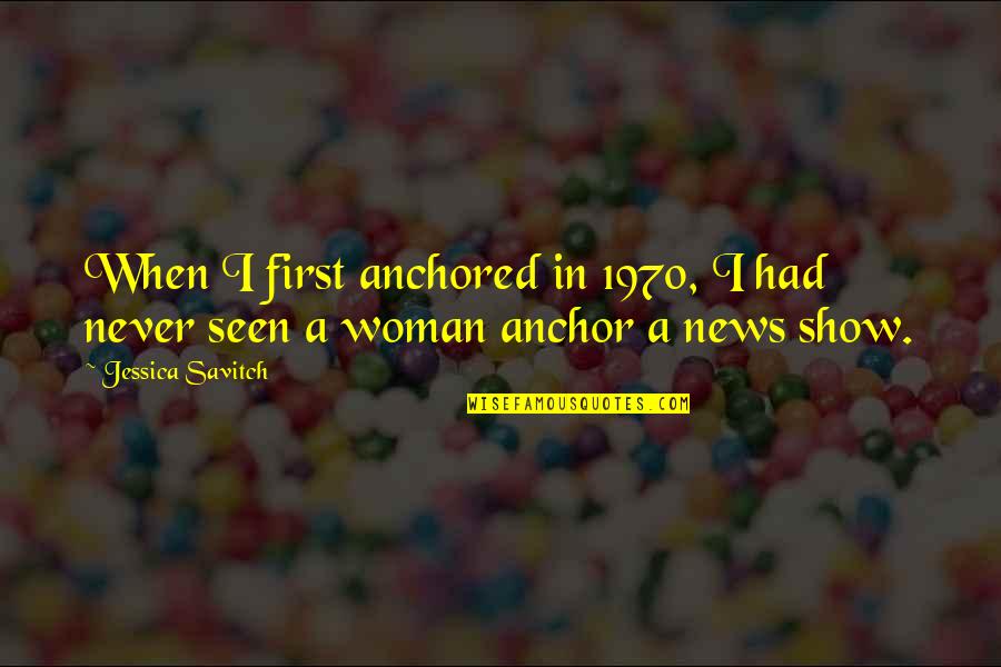 Lucibellos West Quotes By Jessica Savitch: When I first anchored in 1970, I had