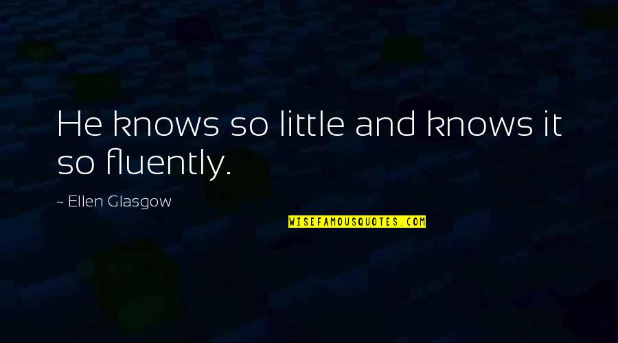 Lucie Silvas Quotes By Ellen Glasgow: He knows so little and knows it so