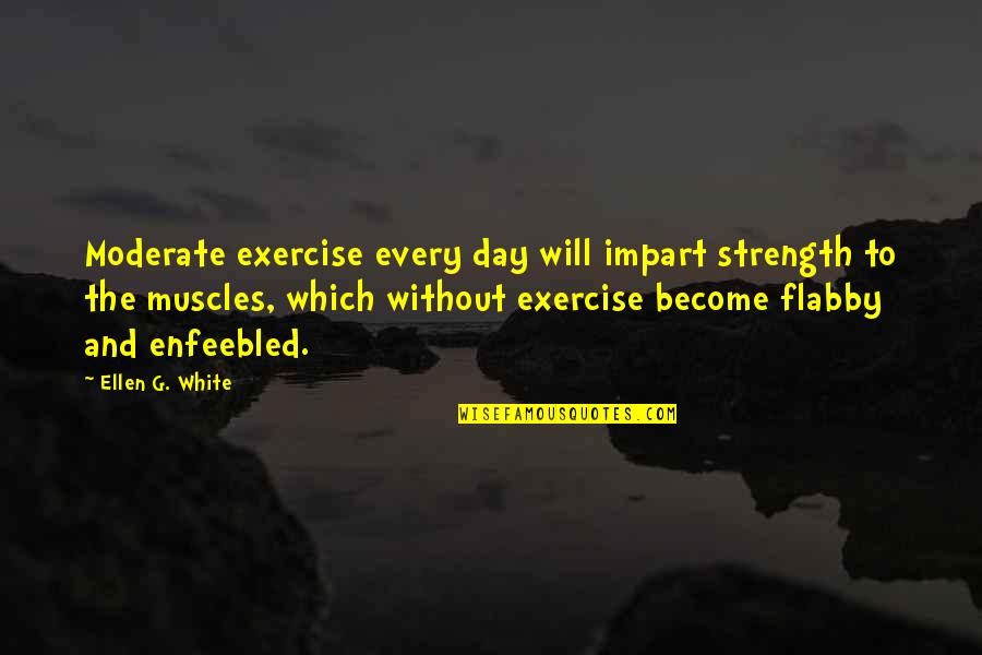 Lucifer Pops Quotes By Ellen G. White: Moderate exercise every day will impart strength to