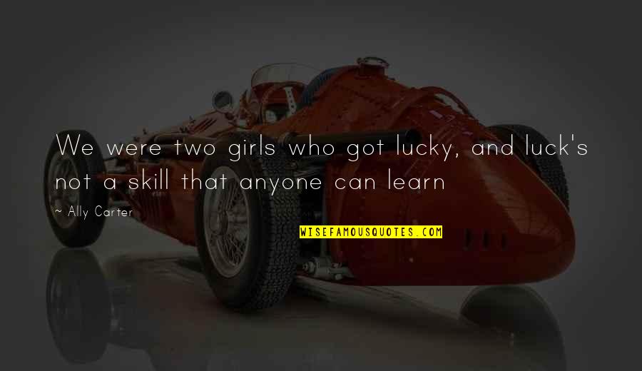 Luck Or Skill Quotes By Ally Carter: We were two girls who got lucky, and