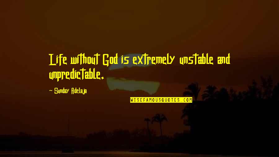 Luck Or Skill Quotes By Sunday Adelaja: Life without God is extremely unstable and unpredictable.