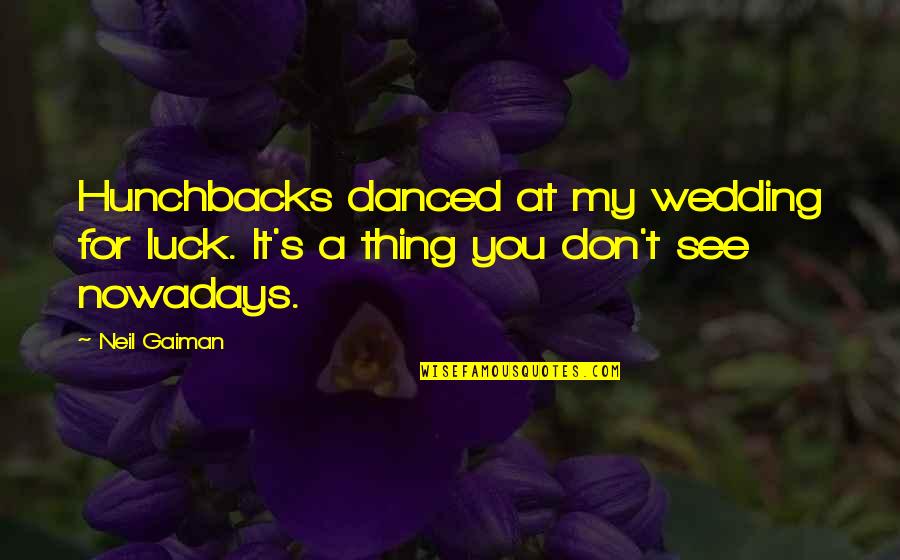 Luck You Quotes By Neil Gaiman: Hunchbacks danced at my wedding for luck. It's