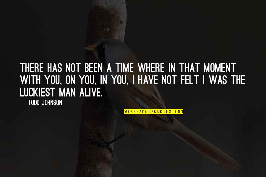 Luckiest Man To Have You Quotes By Todd Johnson: There has not been a time where in