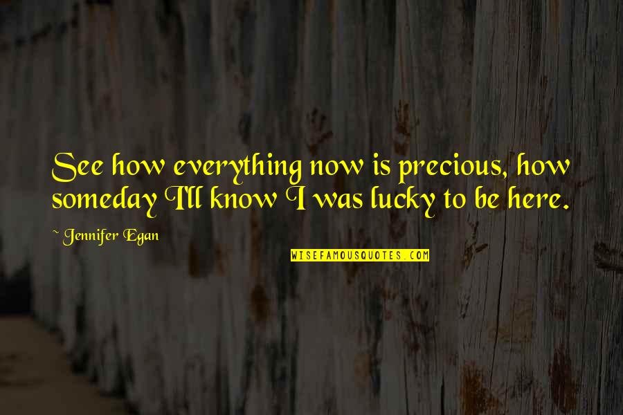 Lucky To Be Here Quotes By Jennifer Egan: See how everything now is precious, how someday