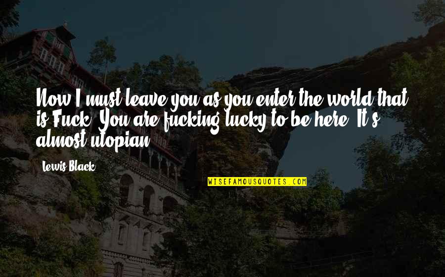 Lucky To Be Here Quotes By Lewis Black: Now I must leave you as you enter