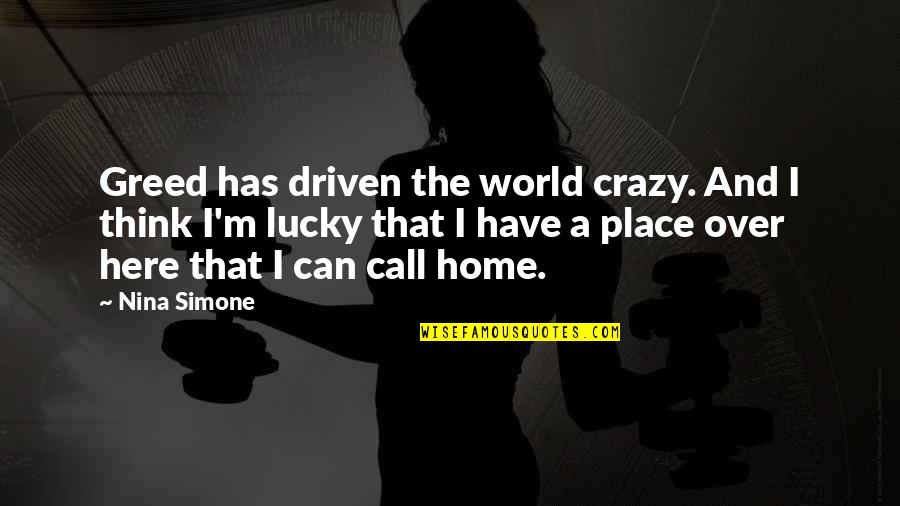 Lucky To Be Here Quotes By Nina Simone: Greed has driven the world crazy. And I