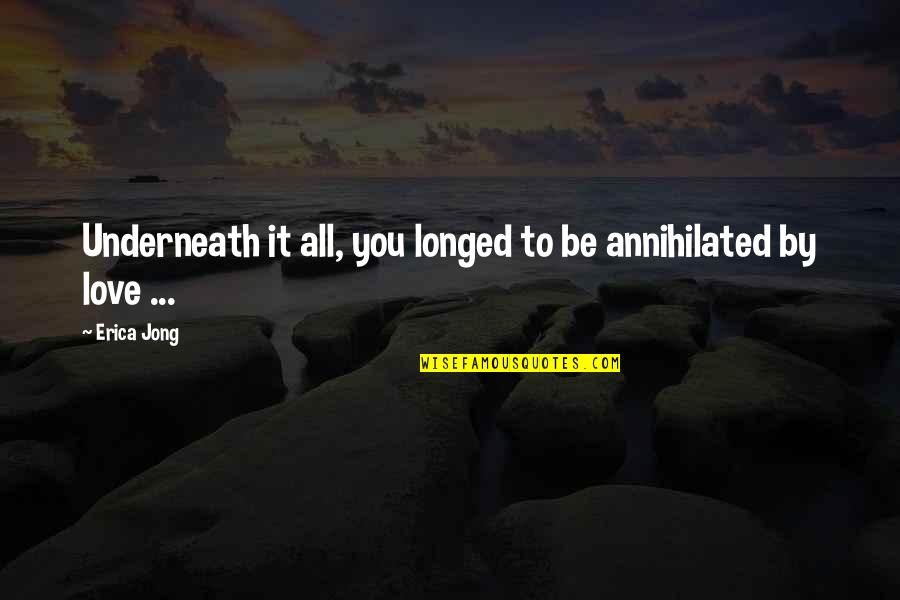 Lucrezia Quotes By Erica Jong: Underneath it all, you longed to be annihilated