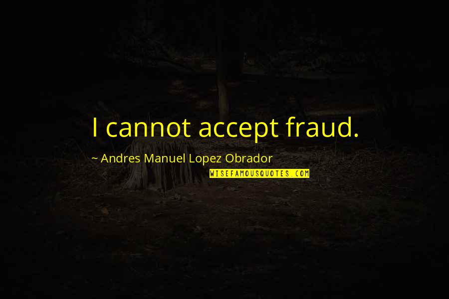 Luddy Quotes By Andres Manuel Lopez Obrador: I cannot accept fraud.