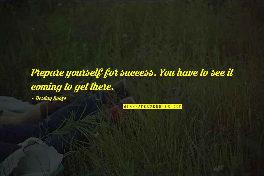 Luddy Quotes By Destiny Booze: Prepare yourself for success. You have to see