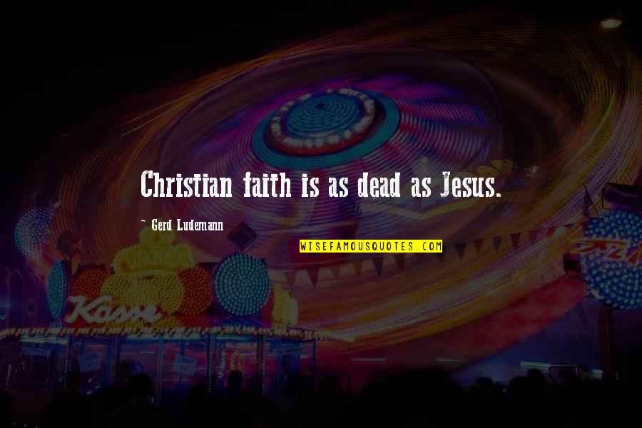 Ludemann Gerd Quotes By Gerd Ludemann: Christian faith is as dead as Jesus.