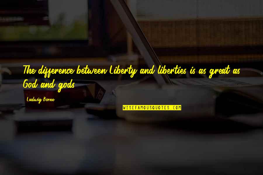 Ludwig Borne Quotes By Ludwig Borne: The difference between Liberty and liberties is as