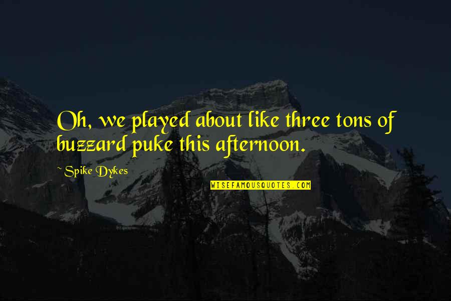 Luedeker Dds Quotes By Spike Dykes: Oh, we played about like three tons of