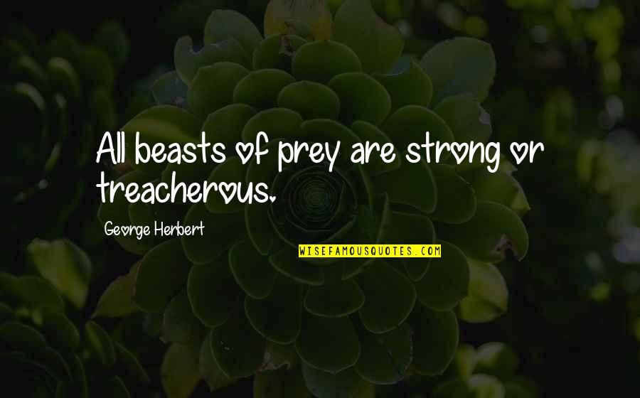 Lugner City Quotes By George Herbert: All beasts of prey are strong or treacherous.