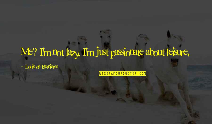 Lukowski Obgyn Quotes By Louis De Bernieres: Me? I'm not lazy, I'm just passionate about