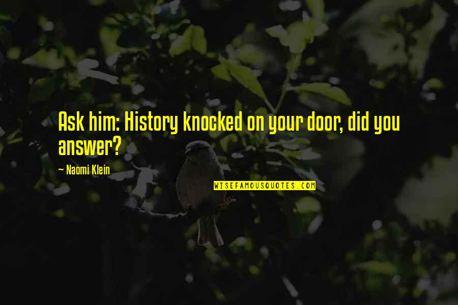 Lumity Quotes By Naomi Klein: Ask him: History knocked on your door, did