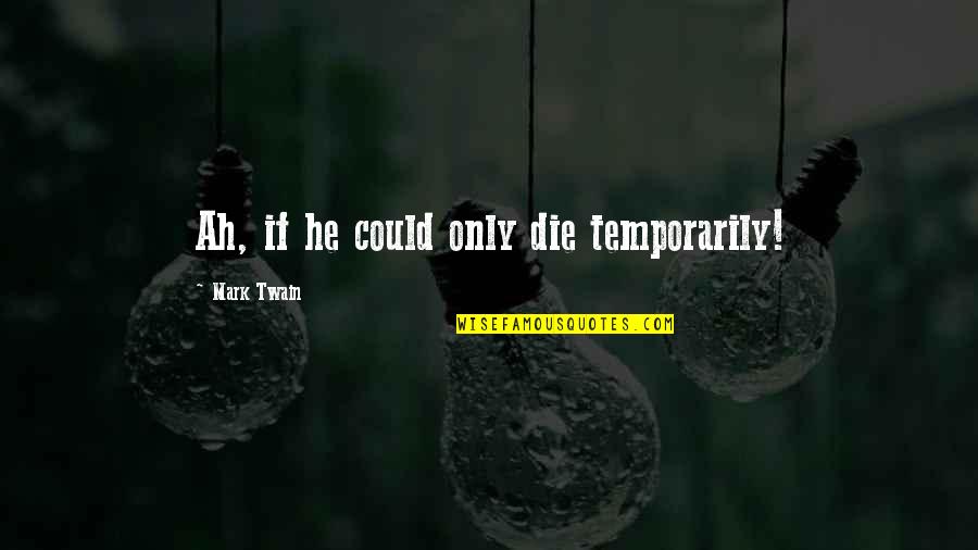 Lundborg California Quotes By Mark Twain: Ah, if he could only die temporarily!