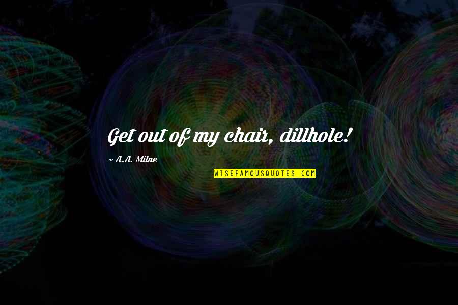 Lunetta Savino Quotes By A.A. Milne: Get out of my chair, dillhole!